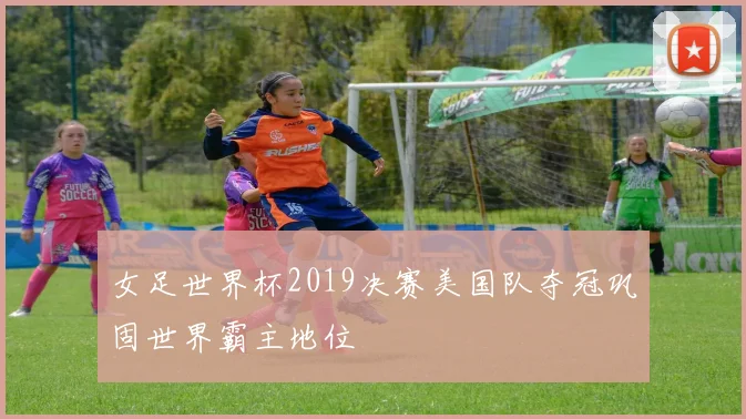 女足世界杯2019决赛美国队夺冠巩固世界霸主地位